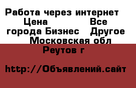 Работа через интернет › Цена ­ 20 000 - Все города Бизнес » Другое   . Московская обл.,Реутов г.